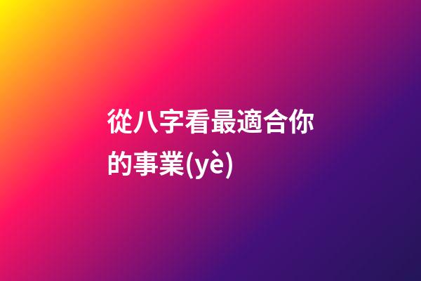 從八字看最適合你的事業(yè)