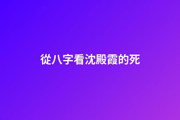 從八字看沈殿霞的死