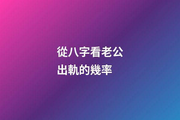 從八字看老公出軌的幾率