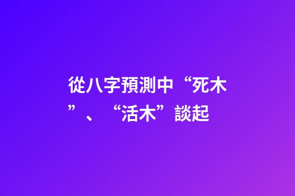從八字預測中“死木”、“活木”談起