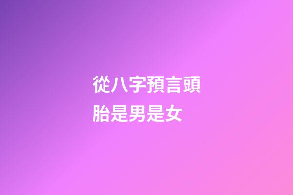 從八字預言頭胎是男是女