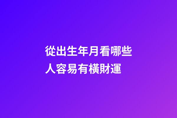 從出生年月看哪些人容易有橫財運