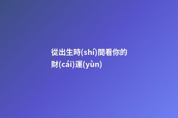從出生時(shí)間看你的財(cái)運(yùn)