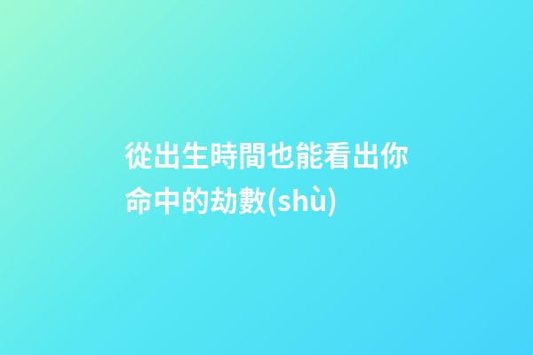 從出生時間也能看出你命中的劫數(shù)