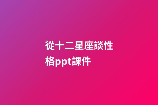 從十二星座談性格ppt課件-第1張-星座運勢-玄機派