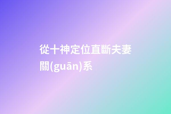 從十神定位直斷夫妻關(guān)系