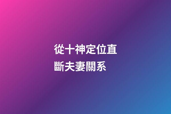 從十神定位直斷夫妻關系