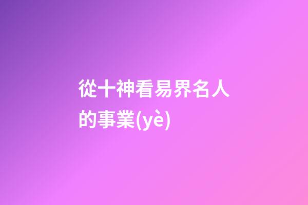 從十神看易界名人的事業(yè)..