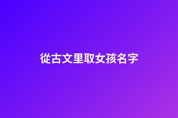 從古文里取女孩名字(古文起名字女孩)-第1張-女孩起名-玄機派