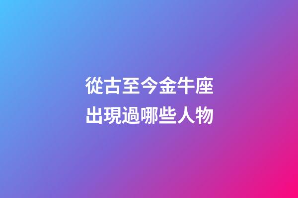 從古至今金牛座出現過哪些人物-第1張-星座運勢-玄機派