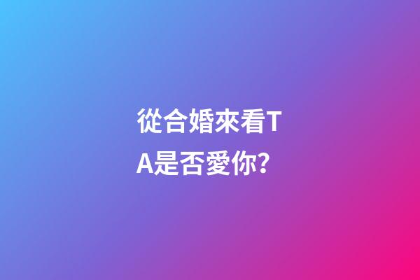 從合婚來看TA是否愛你？
