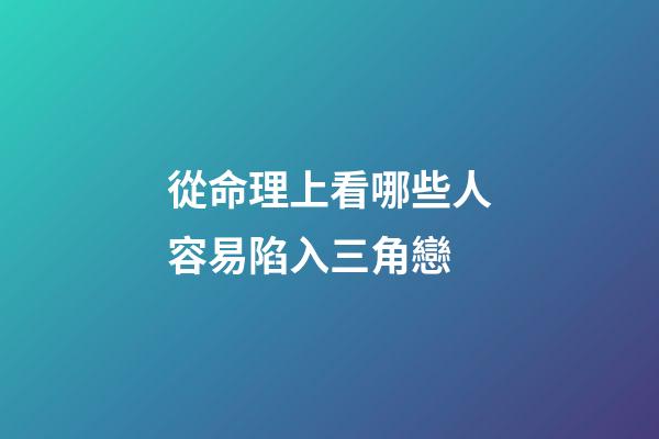 從命理上看哪些人容易陷入三角戀