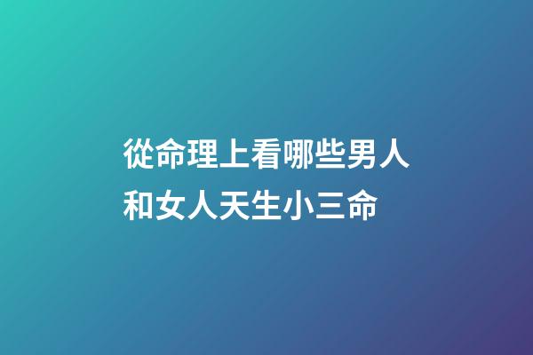 從命理上看哪些男人和女人天生小三命