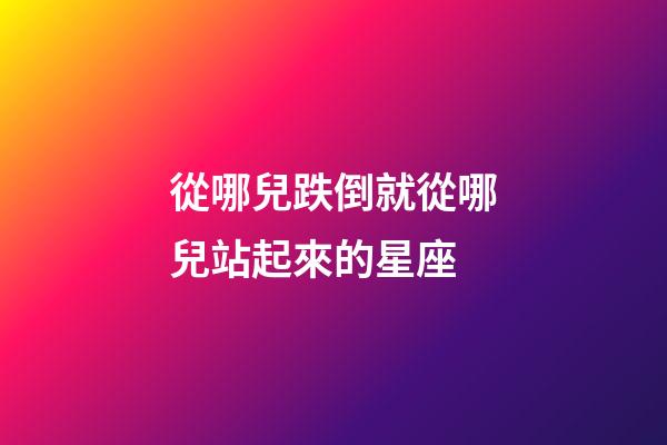 從哪兒跌倒就從哪兒站起來的星座-第1張-星座運勢-玄機派