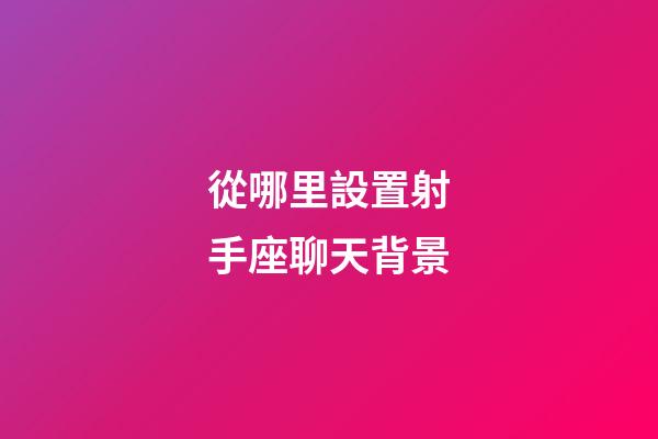 從哪里設置射手座聊天背景-第1張-星座運勢-玄機派