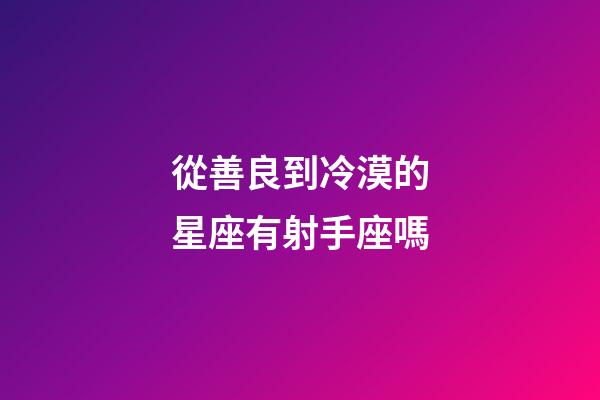 從善良到冷漠的星座有射手座嗎-第1張-星座運(yùn)勢(shì)-玄機(jī)派
