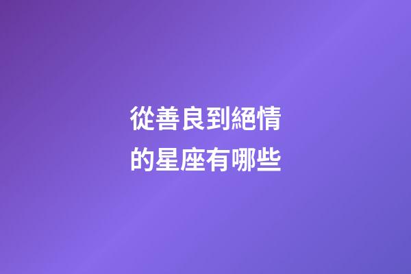 從善良到絕情的星座有哪些-第1張-星座運勢-玄機派