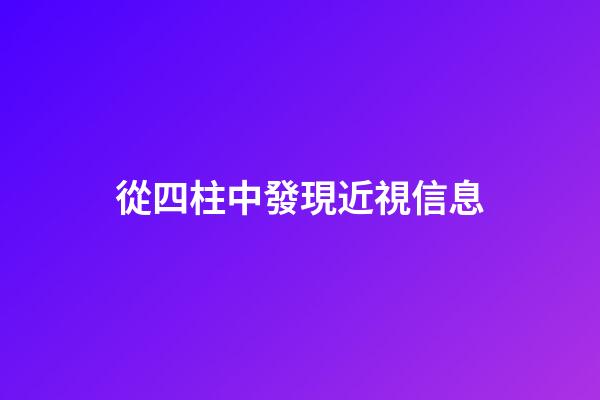 從四柱中發現近視信息
