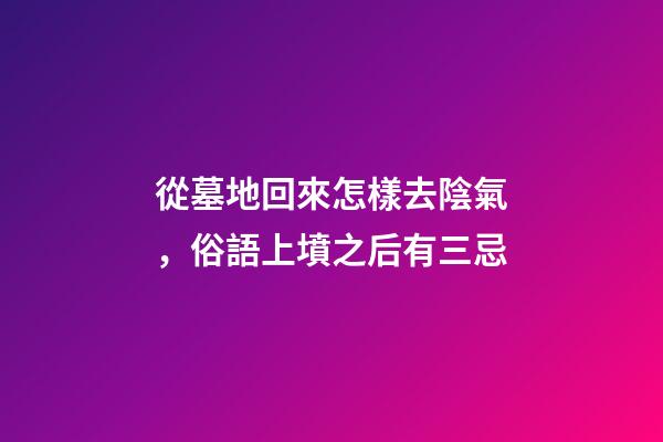 從墓地回來怎樣去陰氣，俗語上墳之后有三忌-第1張-觀點-玄機派