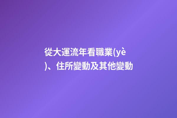 從大運流年看職業(yè)、住所變動及其他變動