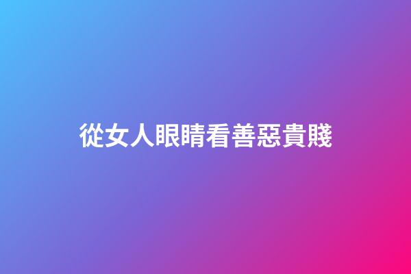 從女人眼睛看善惡貴賤