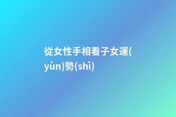 從女性手相看子女運(yùn)勢(shì)