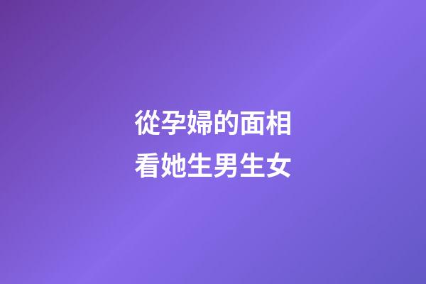 從孕婦的面相看她生男生女