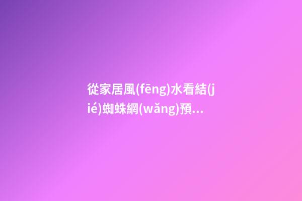 從家居風(fēng)水看結(jié)蜘蛛網(wǎng)預(yù)示什么