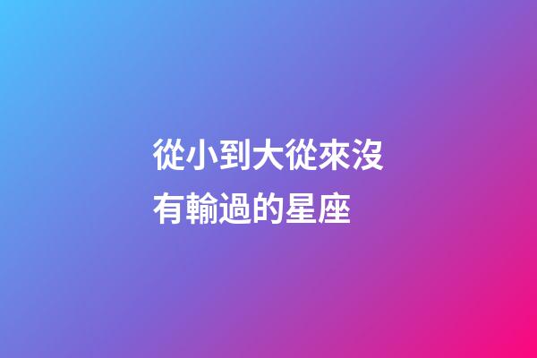 從小到大從來沒有輸過的星座-第1張-星座運勢-玄機派
