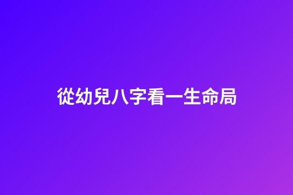 從幼兒八字看一生命局