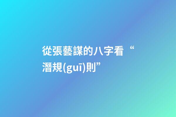 從張藝謀的八字看“潛規(guī)則”