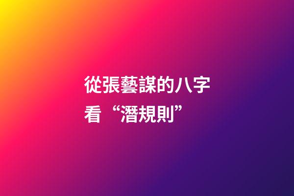 從張藝謀的八字看“潛規則”