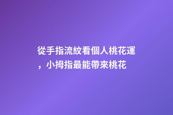 從手指流紋看個人桃花運，小拇指最能帶來桃花