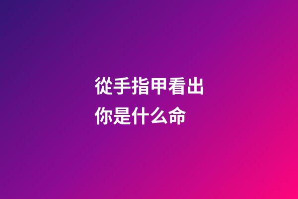 從手指甲看出你是什么命(從手指看人的命運，里面的學問很少有人知道)-第1張-觀點-玄機派
