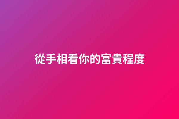 從手相看你的富貴程度