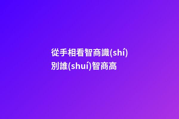 從手相看智商識(shí)別誰(shuí)智商高