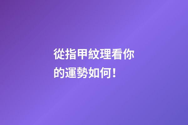 從指甲紋理看你的運勢如何！