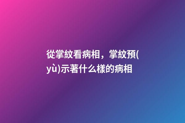 從掌紋看病相，掌紋預(yù)示著什么樣的病相