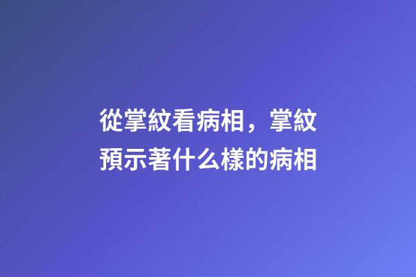 從掌紋看病相，掌紋預示著什么樣的病相