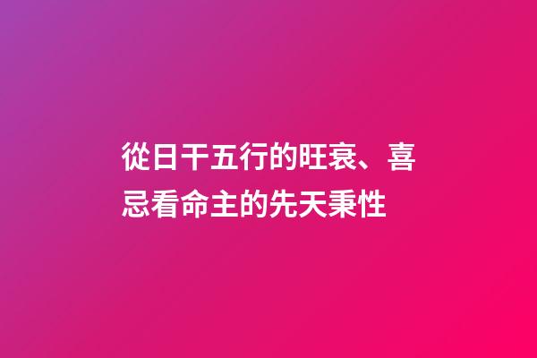 從日干五行的旺衰、喜忌看命主的先天秉性