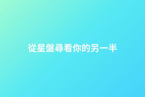 從星盤尋看你的另一半-第1張-星座運勢-玄機派