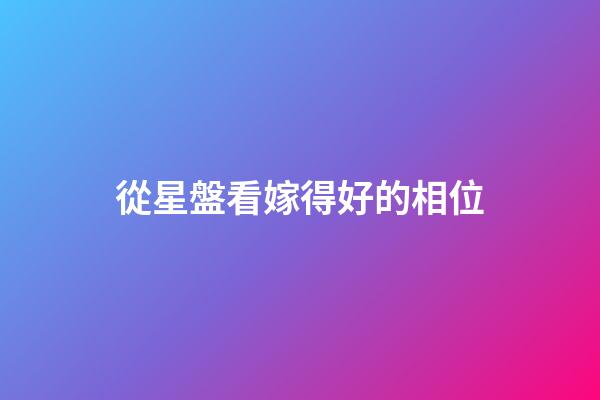 從星盤看嫁得好的相位-第1張-星座運勢-玄機派