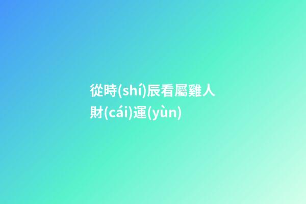 從時(shí)辰看屬雞人財(cái)運(yùn)