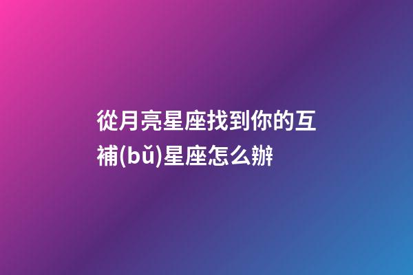 從月亮星座找到你的互補(bǔ)星座怎么辦-第1張-星座運(yùn)勢(shì)-玄機(jī)派