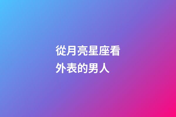 從月亮星座看外表的男人-第1張-星座運勢-玄機派