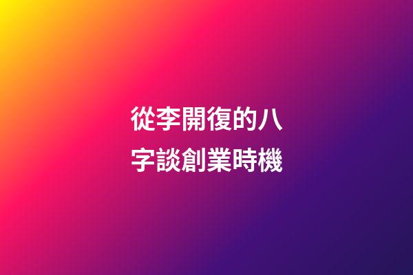 從李開復的八字談創業時機