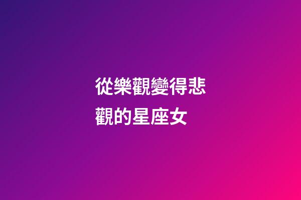 從樂觀變得悲觀的星座女-第1張-星座運勢-玄機派