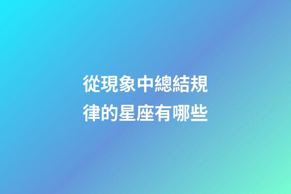 從現象中總結規律的星座有哪些-第1張-星座運勢-玄機派