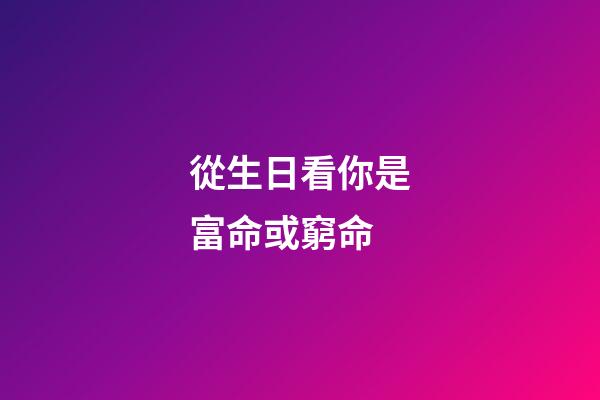 從生日看你是富命或窮命