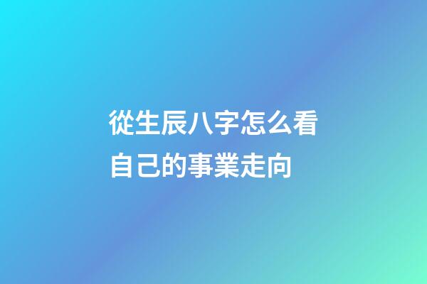 從生辰八字怎么看自己的事業走向
